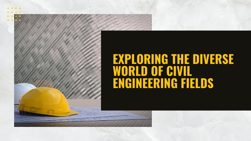 Exploring the Diverse World of Civil Engineering Fields